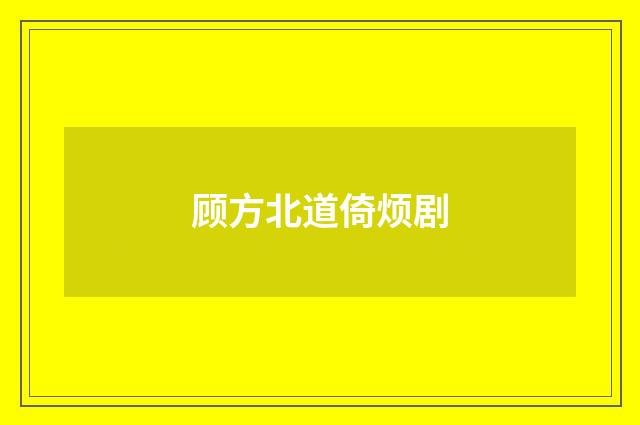 顾方北道倚烦剧