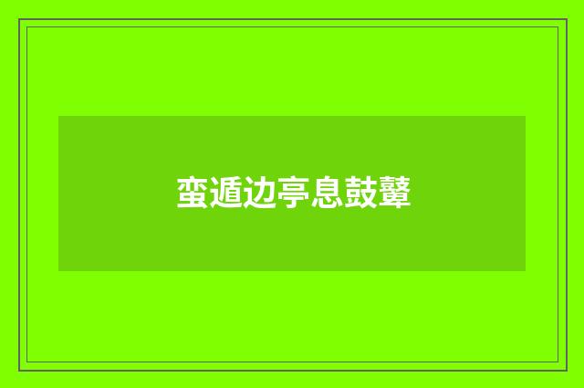 蛮遁边亭息鼓鼙