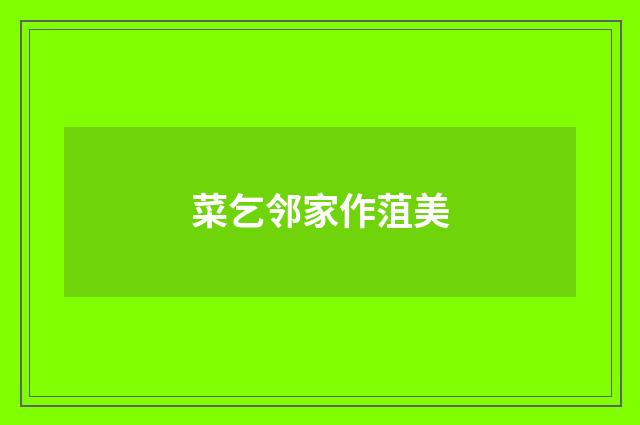 菜乞邻家作菹美
