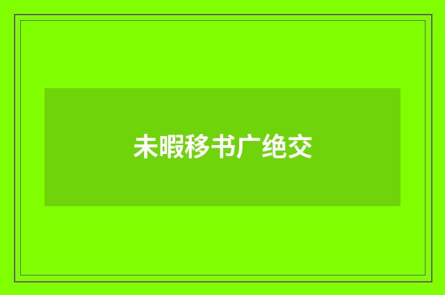 未暇移书广绝交