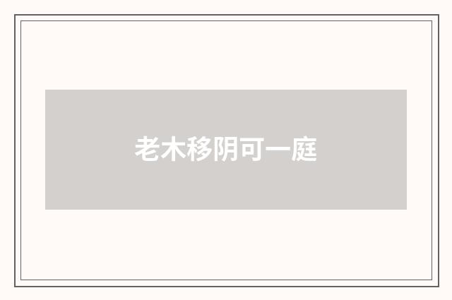老木移阴可一庭