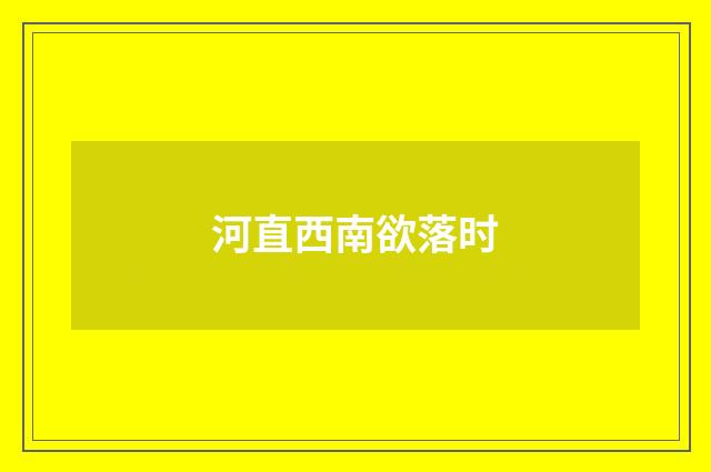 河直西南欲落时