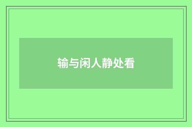 输与闲人静处看