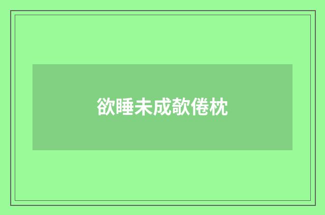 欲睡未成欹倦枕