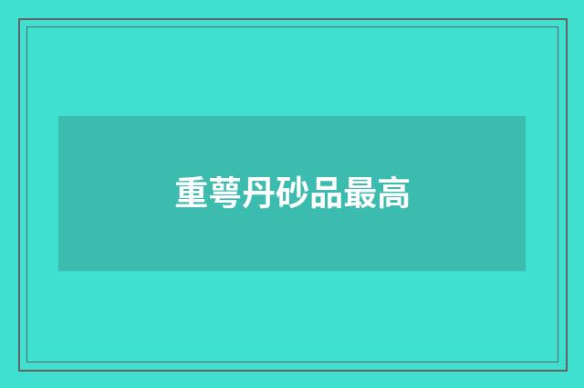 重萼丹砂品最高