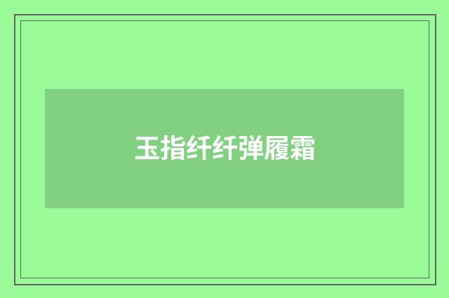 玉指纤纤弹履霜