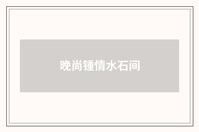 晚尚锺情水石间