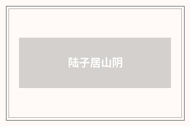 陆子居山阴