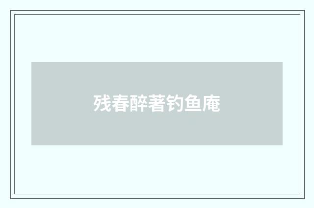 残春醉著钓鱼庵