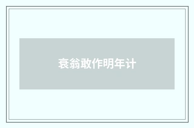 衰翁敢作明年计