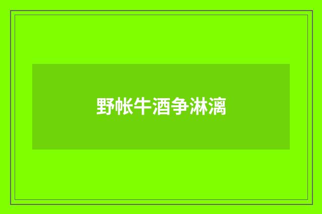 野帐牛酒争淋漓
