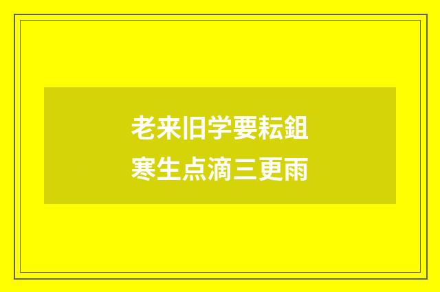 老来旧学要耘鉏寒生点滴三更雨