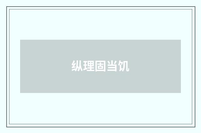 纵理固当饥