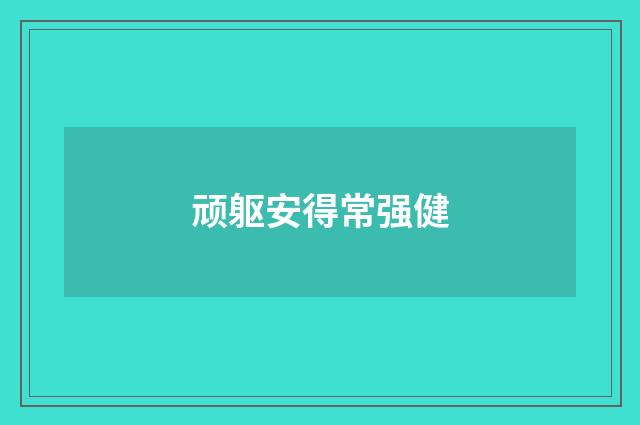 顽躯安得常强健