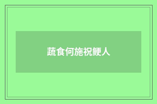 蔬食何施祝鲠人