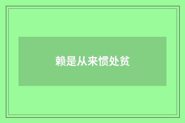 赖是从来惯处贫