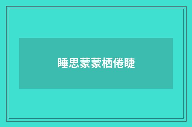 睡思蒙蒙栖倦睫