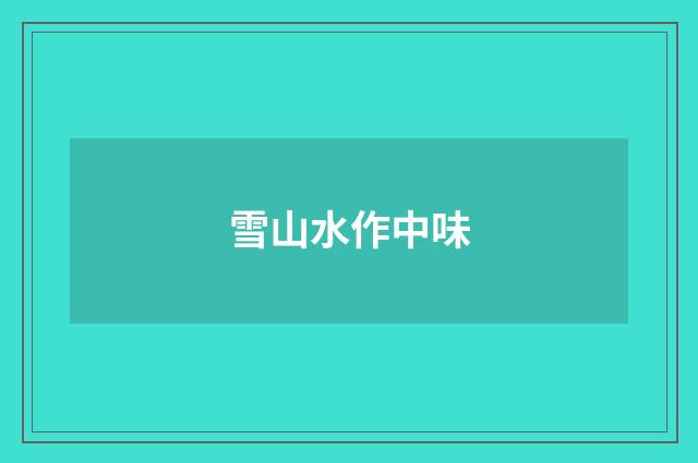 雪山水作中味