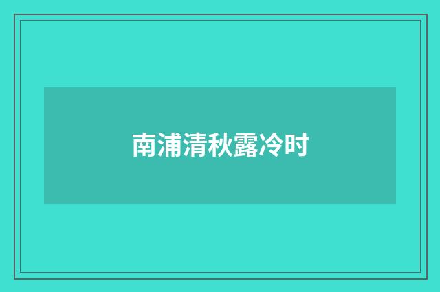 南浦清秋露冷时