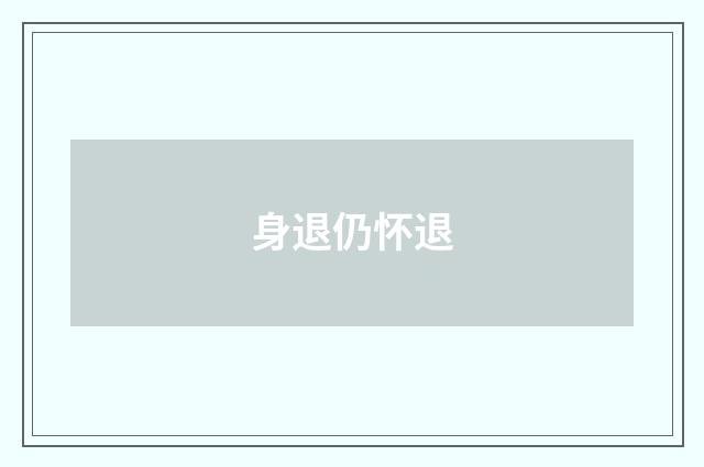 身退仍怀退