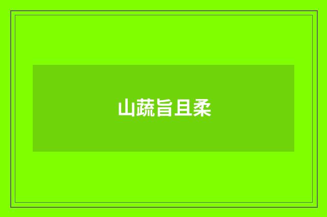 山蔬旨且柔