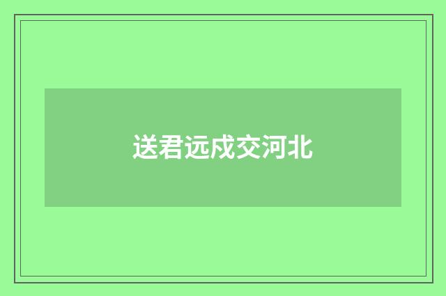 送君远戍交河北