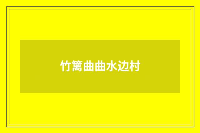 竹篱曲曲水边村