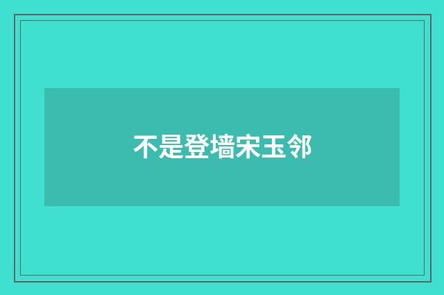 不是登墙宋玉邻