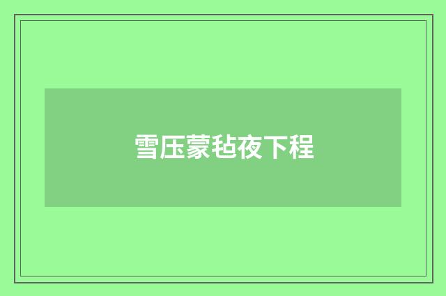 雪压蒙毡夜下程