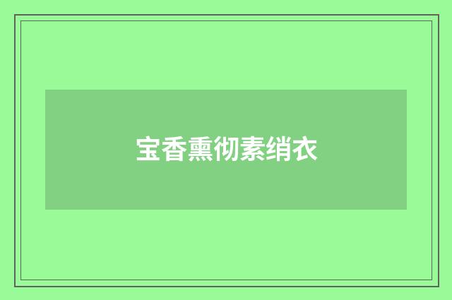 宝香熏彻素绡衣