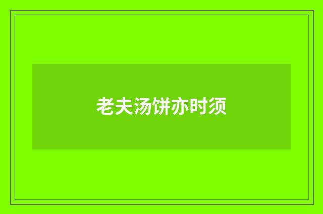 老夫汤饼亦时须