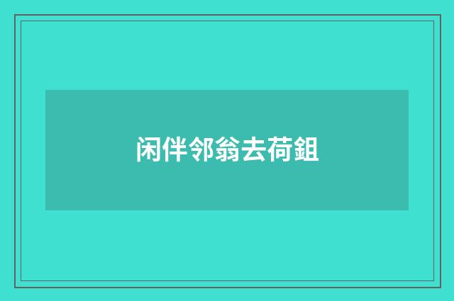 闲伴邻翁去荷鉏