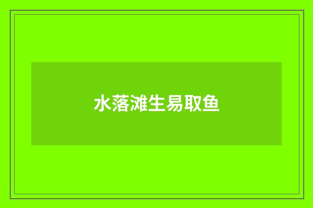 水落滩生易取鱼