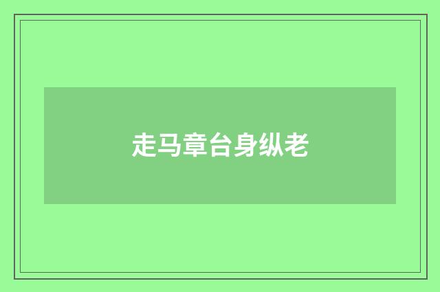 走马章台身纵老