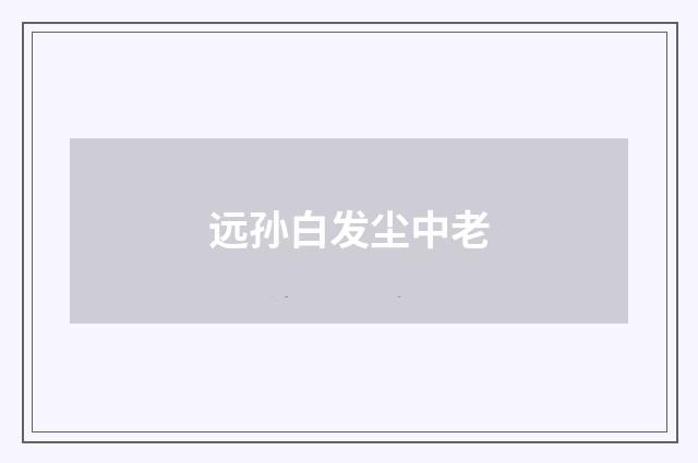 远孙白发尘中老