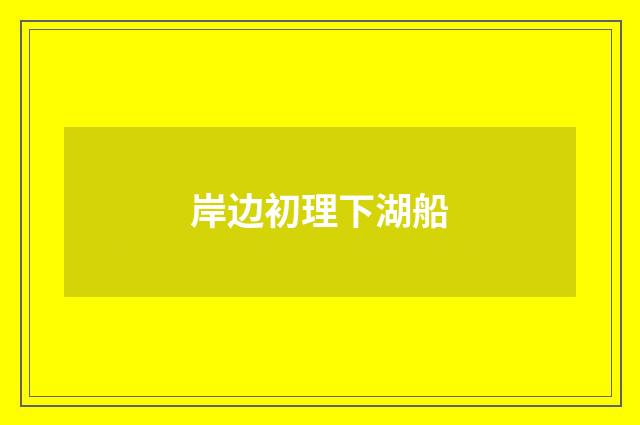 岸边初理下湖船