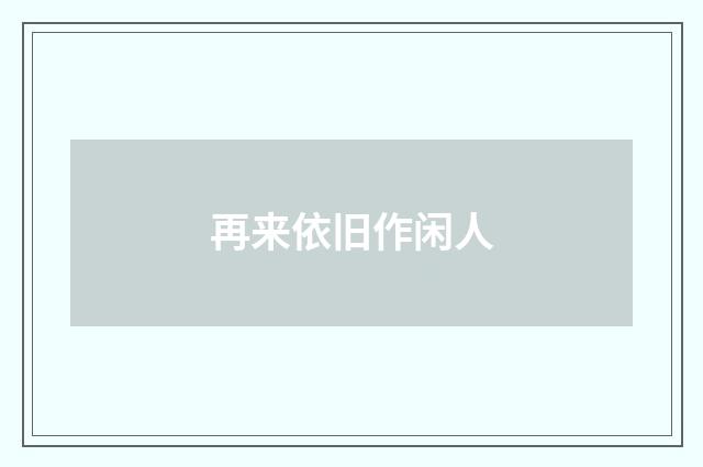 再来依旧作闲人