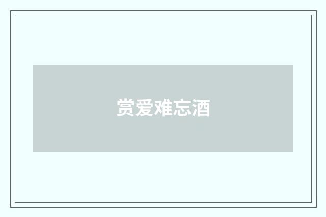 赏爱难忘酒