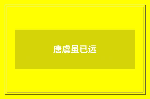 唐虞虽已远