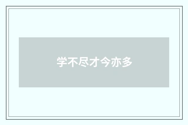 学不尽才今亦多