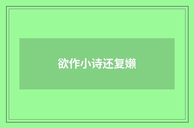 欲作小诗还复嬾