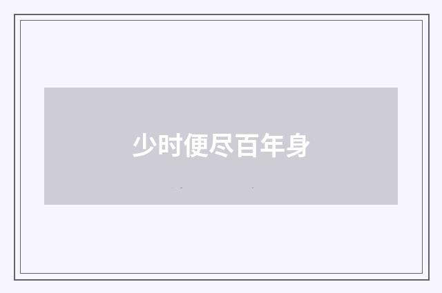 少时便尽百年身