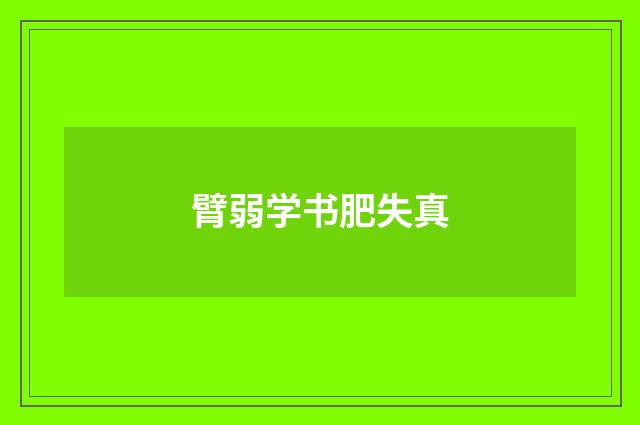 臂弱学书肥失真
