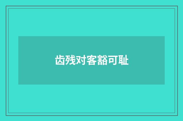 齿残对客豁可耻