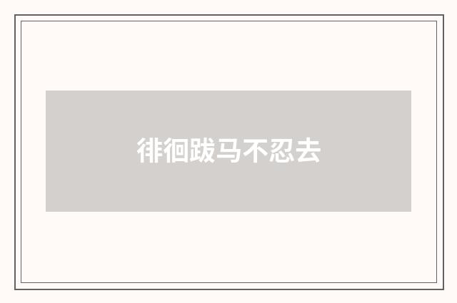 徘徊跋马不忍去