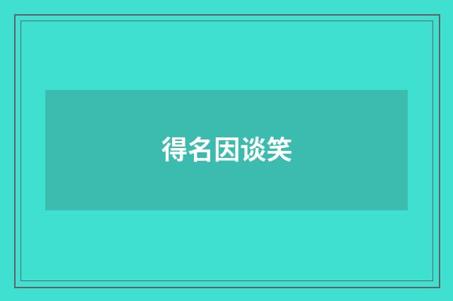 得名因谈笑