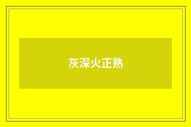 灰深火正熟