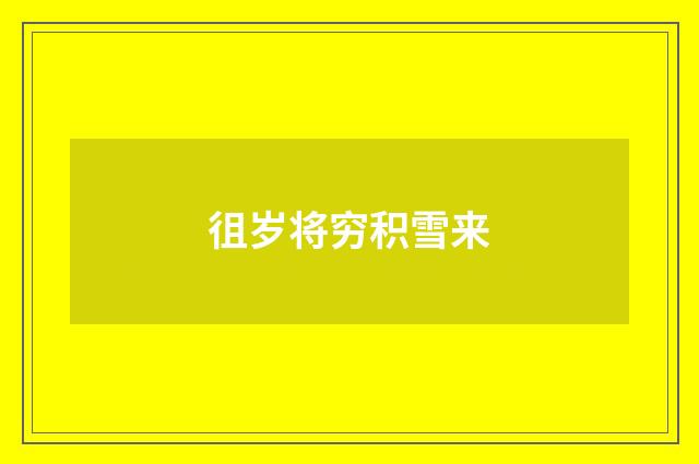 徂岁将穷积雪来