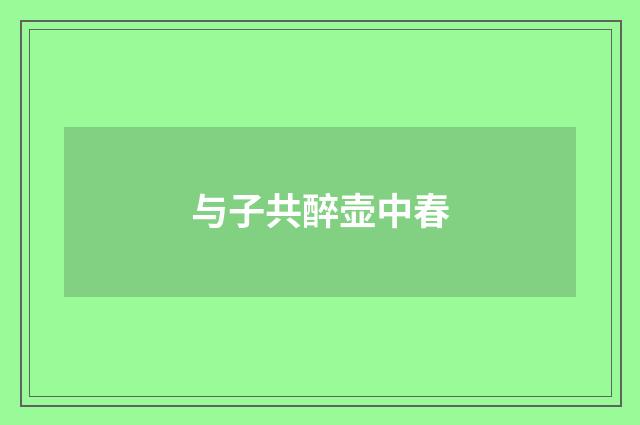 与子共醉壶中春