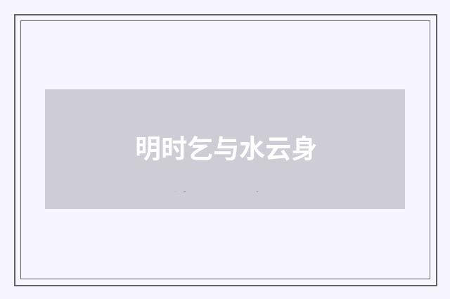 明时乞与水云身